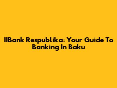 IIBank Respublika: Your Guide To Banking In Baku