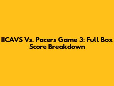 IICAVS Vs. Pacers Game 3: Full Box Score Breakdown