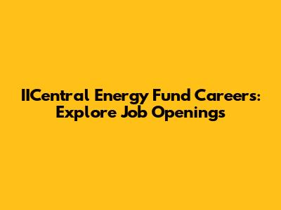 IICentral Energy Fund Careers: Explore Job Openings