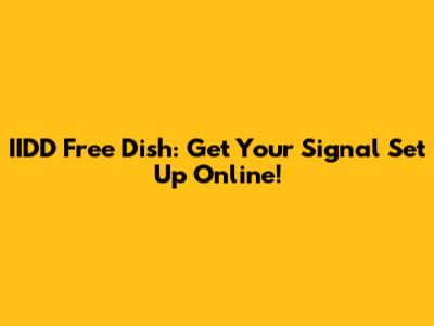IIDD Free Dish: Get Your Signal Set Up Online!