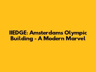 IIEDGE: Amsterdam's Olympic Building - A Modern Marvel