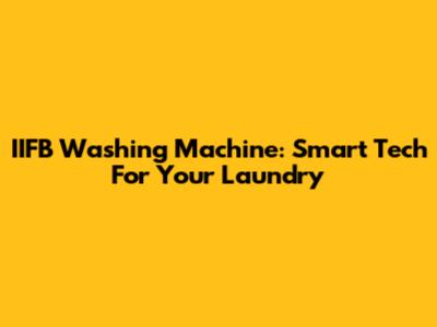 IIFB Washing Machine: Smart Tech For Your Laundry