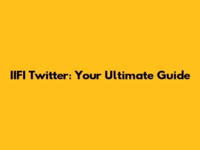 IIFI Twitter: Your Ultimate Guide