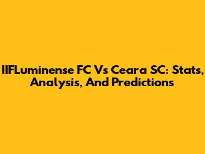 IIFLuminense FC Vs Ceara SC: Stats, Analysis, And Predictions