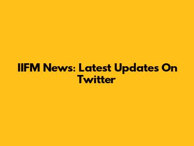 IIFM News: Latest Updates On Twitter