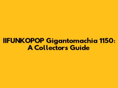 IIFUNKOPOP Gigantomachia 1150: A Collector's Guide