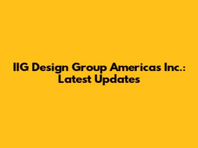 IIG Design Group Americas Inc.: Latest Updates