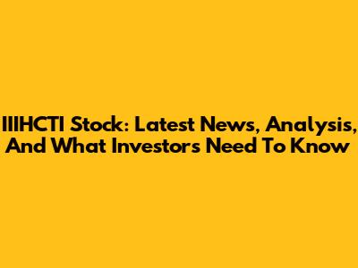 IIIHCTI Stock: Latest News, Analysis, And What Investors Need To Know