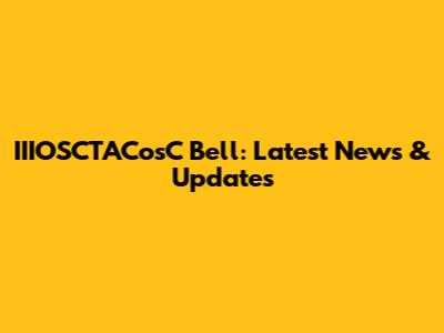 IIIOSCTACosC Bell: Latest News & Updates