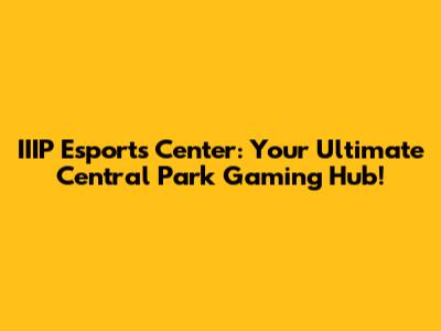 IIIP Esports Center: Your Ultimate Central Park Gaming Hub!
