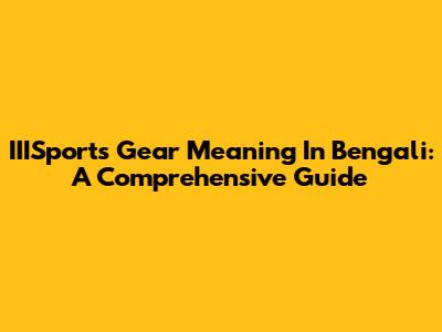 IIISports Gear Meaning In Bengali: A Comprehensive Guide