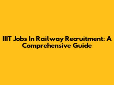 IIIT Jobs In Railway Recruitment: A Comprehensive Guide