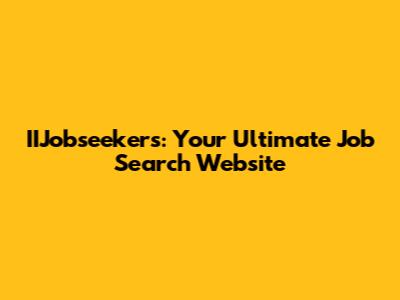 IIJobseekers: Your Ultimate Job Search Website