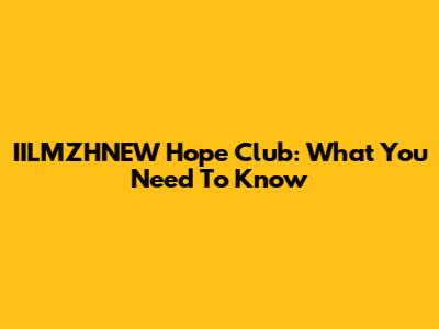 IILMZHNEW Hope Club: What You Need To Know