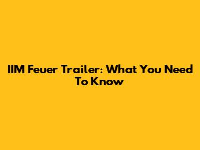 IIM Feuer Trailer: What You Need To Know