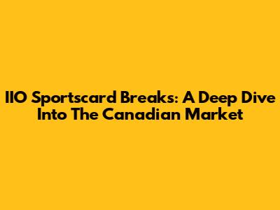 IIO Sportscard Breaks: A Deep Dive Into The Canadian Market