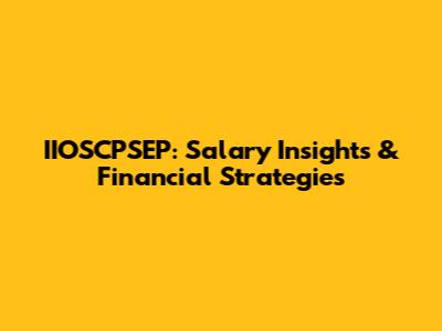 IIOSCPSEP: Salary Insights & Financial Strategies