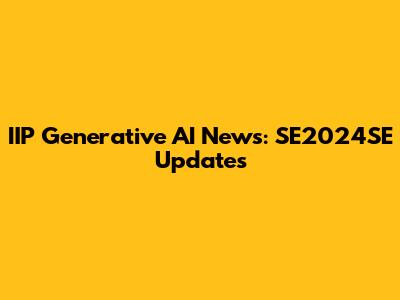 IIP Generative AI News: SE2024SE Updates