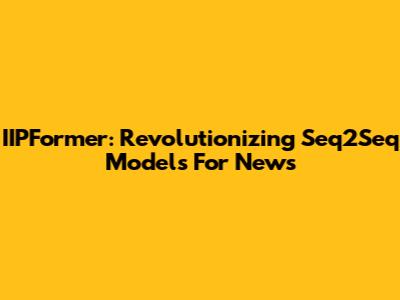 IIPFormer: Revolutionizing Seq2Seq Models For News