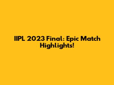 IIPL 2023 Final: Epic Match Highlights!