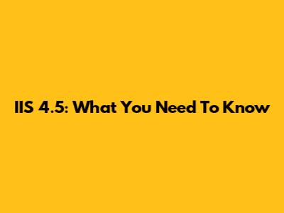 IIS 4.5: What You Need To Know