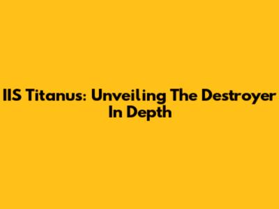 IIS Titanus: Unveiling The Destroyer In Depth