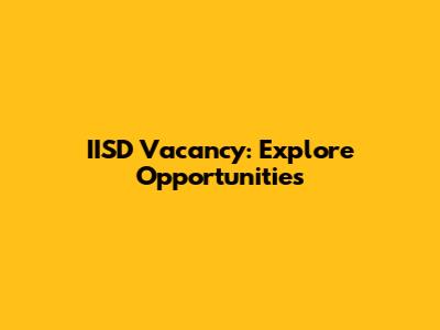 IISD Vacancy: Explore Opportunities
