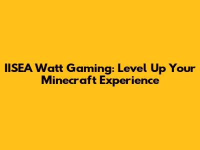 IISEA Watt Gaming: Level Up Your Minecraft Experience