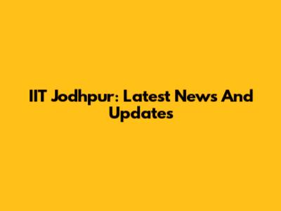 IIT Jodhpur: Latest News And Updates