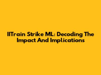 IITrain Strike ML: Decoding The Impact And Implications