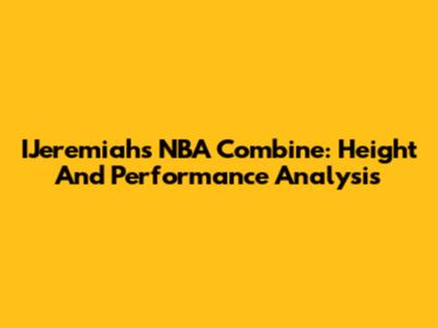 IJeremiah's NBA Combine: Height And Performance Analysis