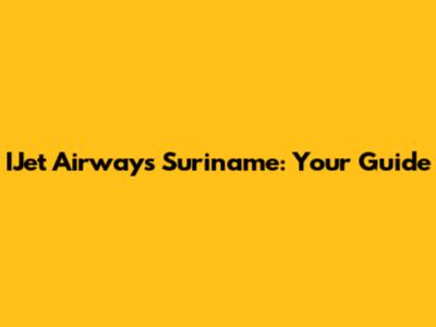 IJet Airways Suriname: Your Guide