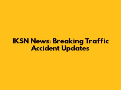IKSN News: Breaking Traffic Accident Updates