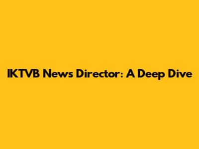IKTVB News Director: A Deep Dive