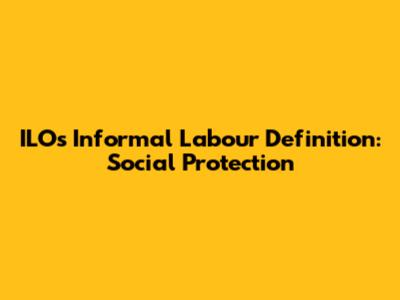 ILO's Informal Labour Definition: Social Protection