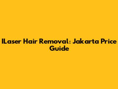 ILaser Hair Removal: Jakarta Price Guide
