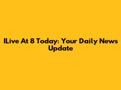 ILive At 8 Today: Your Daily News Update