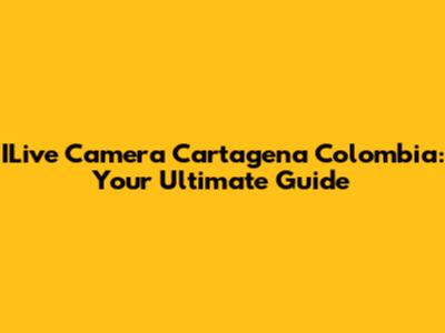 ILive Camera Cartagena Colombia: Your Ultimate Guide