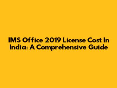 IMS Office 2019 License Cost In India: A Comprehensive Guide