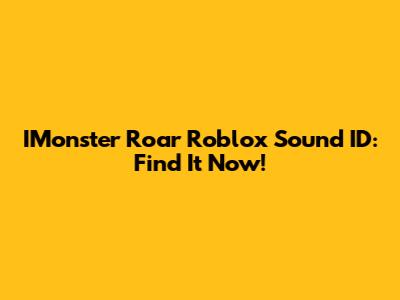 IMonster Roar Roblox Sound ID: Find It Now!
