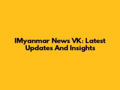 IMyanmar News VK: Latest Updates And Insights