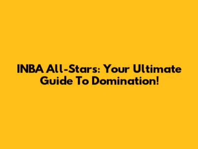 INBA All-Stars: Your Ultimate Guide To Domination!