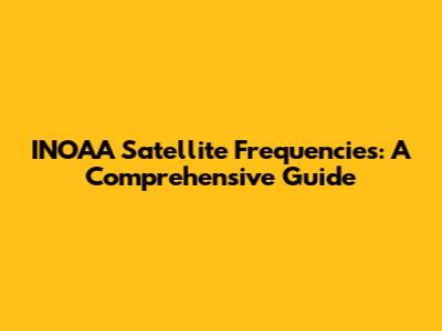 INOAA Satellite Frequencies: A Comprehensive Guide