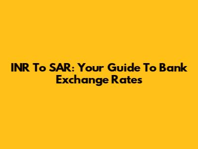 INR To SAR: Your Guide To Bank Exchange Rates