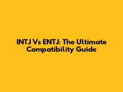 INTJ Vs ENTJ: The Ultimate Compatibility Guide