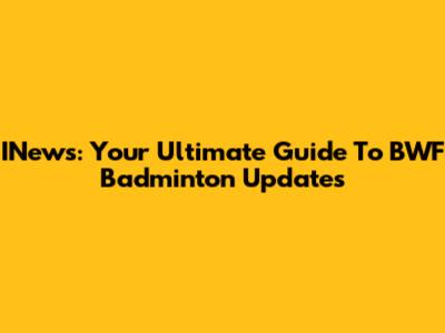 INews: Your Ultimate Guide To BWF Badminton Updates