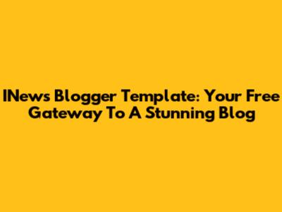 INews Blogger Template: Your Free Gateway To A Stunning Blog