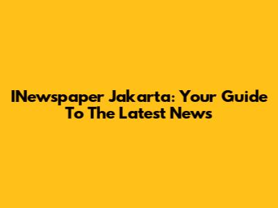 INewspaper Jakarta: Your Guide To The Latest News