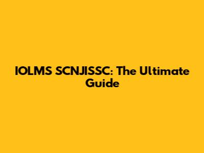 IOLMS SCNJISSC: The Ultimate Guide
