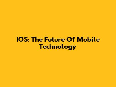 IOS: The Future Of Mobile Technology